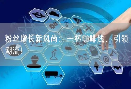 粉丝增长新风尚：一杯咖啡钱，引领潮流！