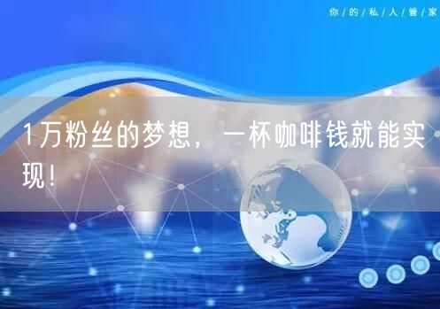 1万粉丝的梦想，一杯咖啡钱就能实现！