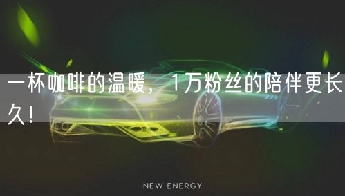 一杯咖啡的温暖，1万粉丝的陪伴更长久！