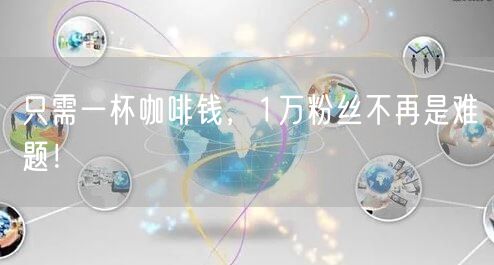 只需一杯咖啡钱，1万粉丝不再是难题！